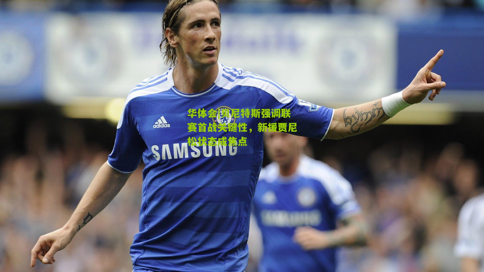 华体会|贝尼特斯强调联赛首战关键性，新援贾尼松状态成焦点