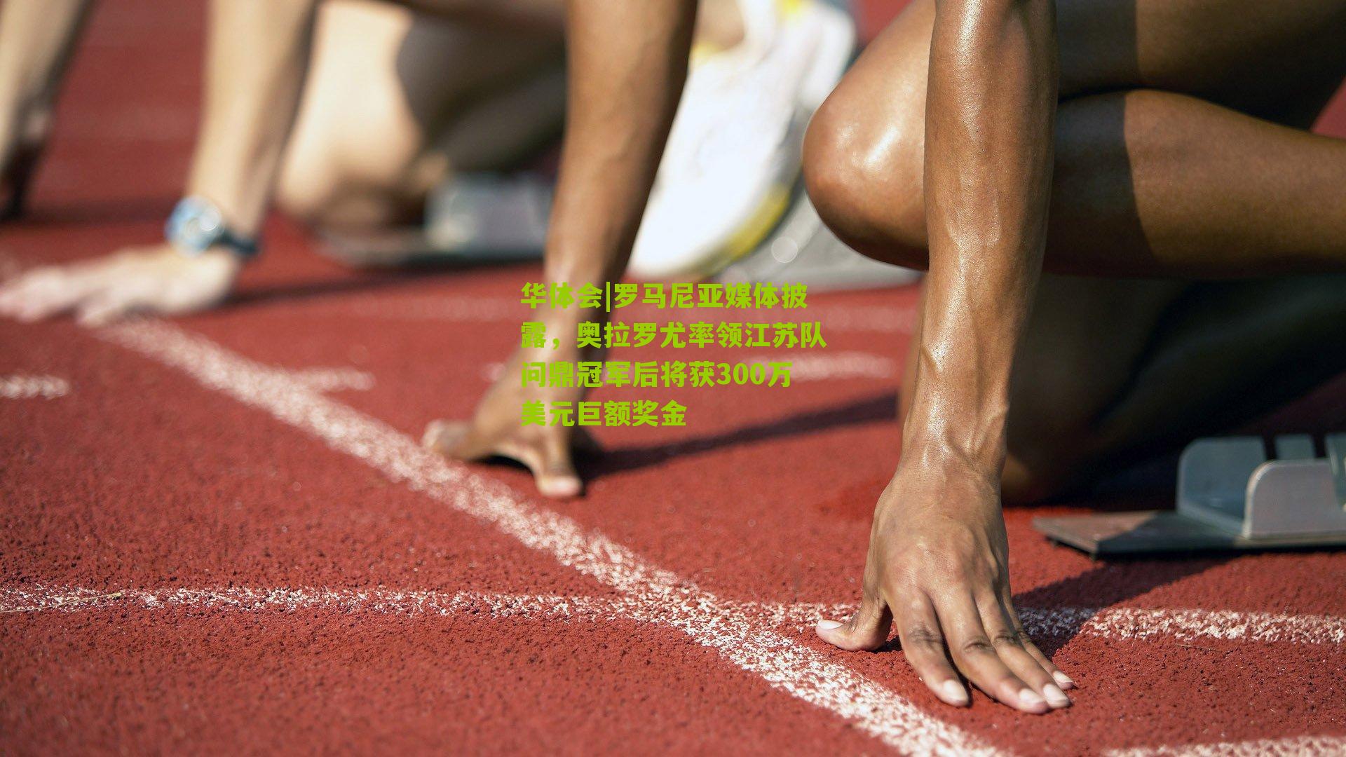 华体会|罗马尼亚媒体披露，奥拉罗尤率领江苏队问鼎冠军后将获300万美元巨额奖金