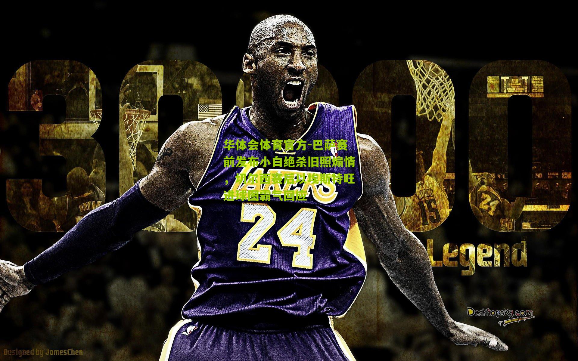 华体会体育官方-巴萨赛前发布小白绝杀旧照煽情，切尔西赛后以埃斯特旺进球图霸气回应