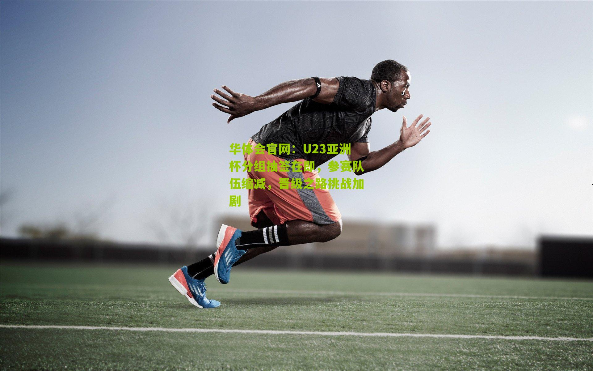 华体会官网：U23亚洲杯分组抽签在即，参赛队伍缩减，晋级之路挑战加剧