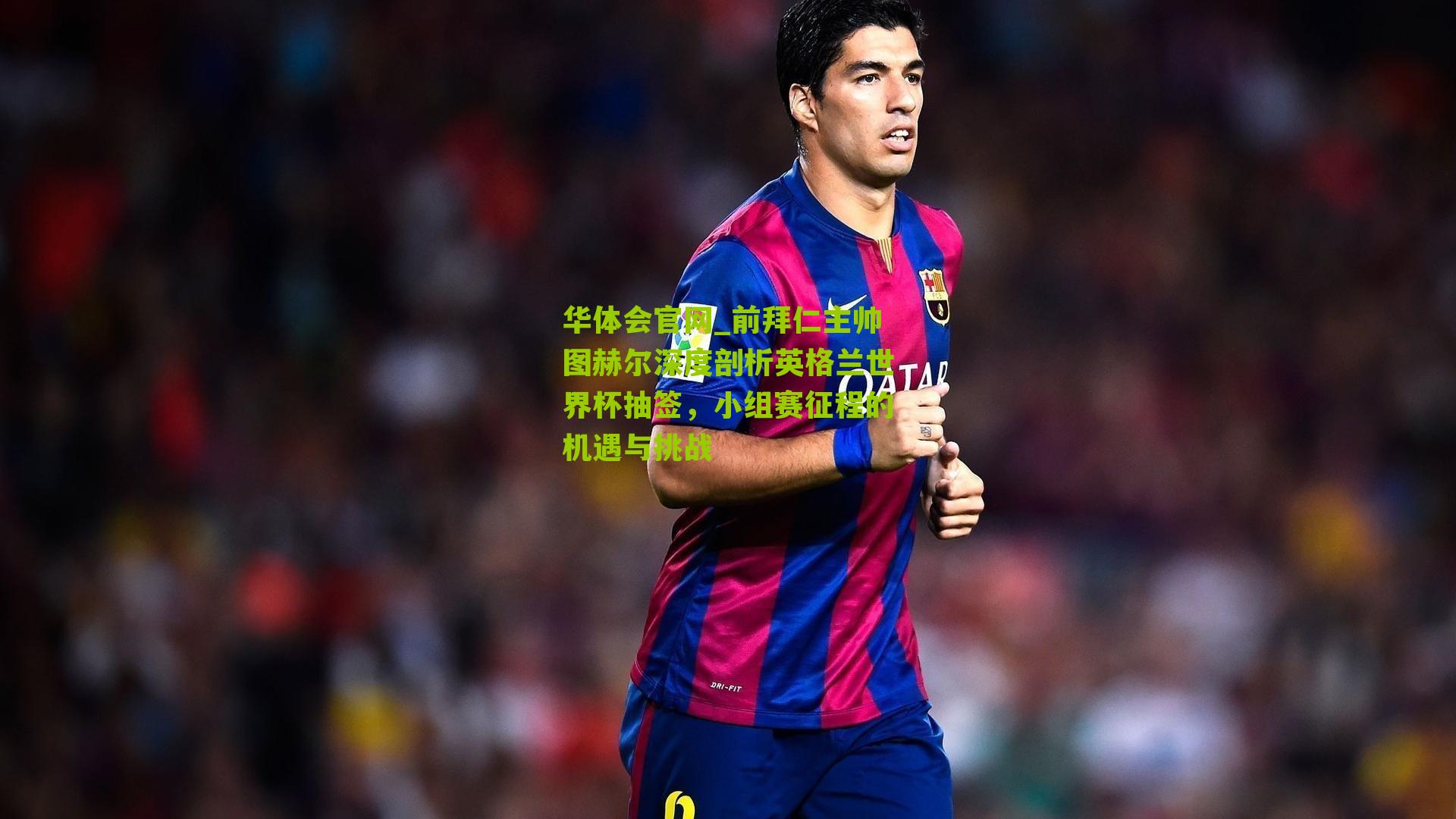华体会官网_前拜仁主帅图赫尔深度剖析英格兰世界杯抽签，小组赛征程的机遇与挑战