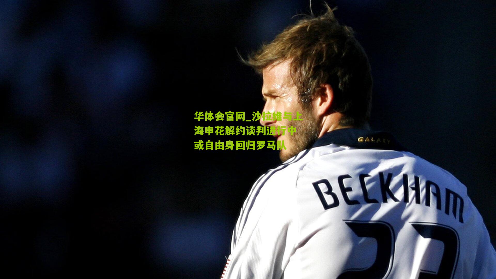 华体会官网_沙拉维与上海申花解约谈判进行中 或自由身回归罗马队