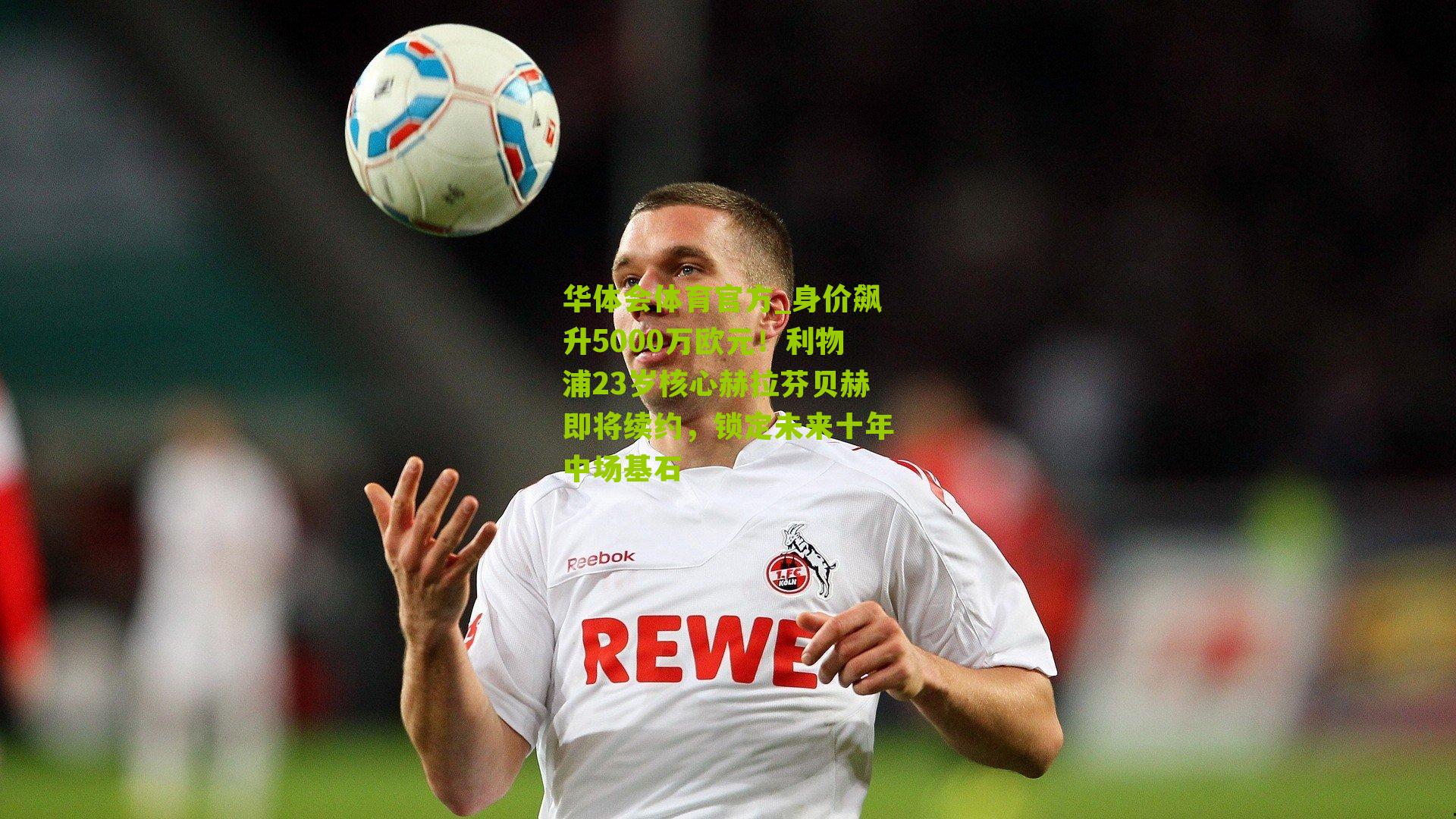 华体会体育官方_身价飙升5000万欧元！利物浦23岁核心赫拉芬贝赫即将续约，锁定未来十年中场基石