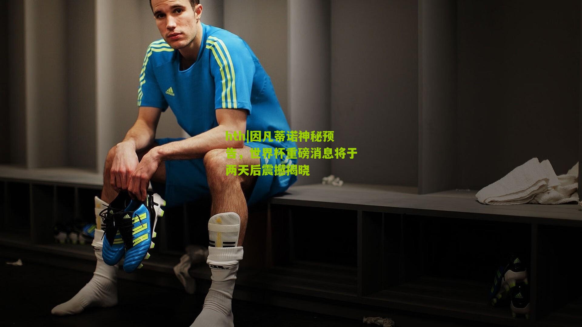 hth|因凡蒂诺神秘预告，世界杯重磅消息将于两天后震撼揭晓