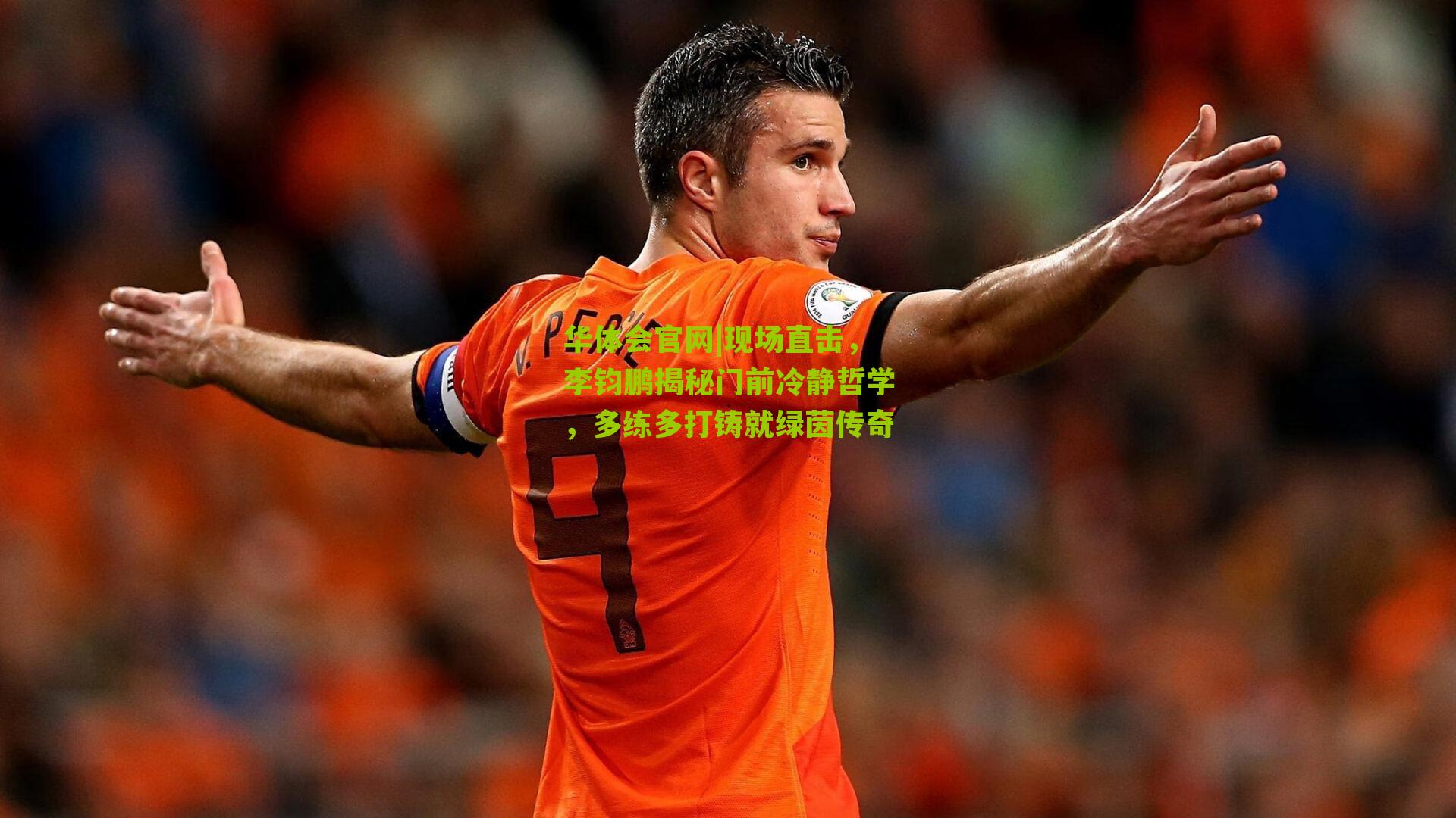 现场直击，李钧鹏揭秘门前冷静哲学，多练多打铸就绿茵传奇