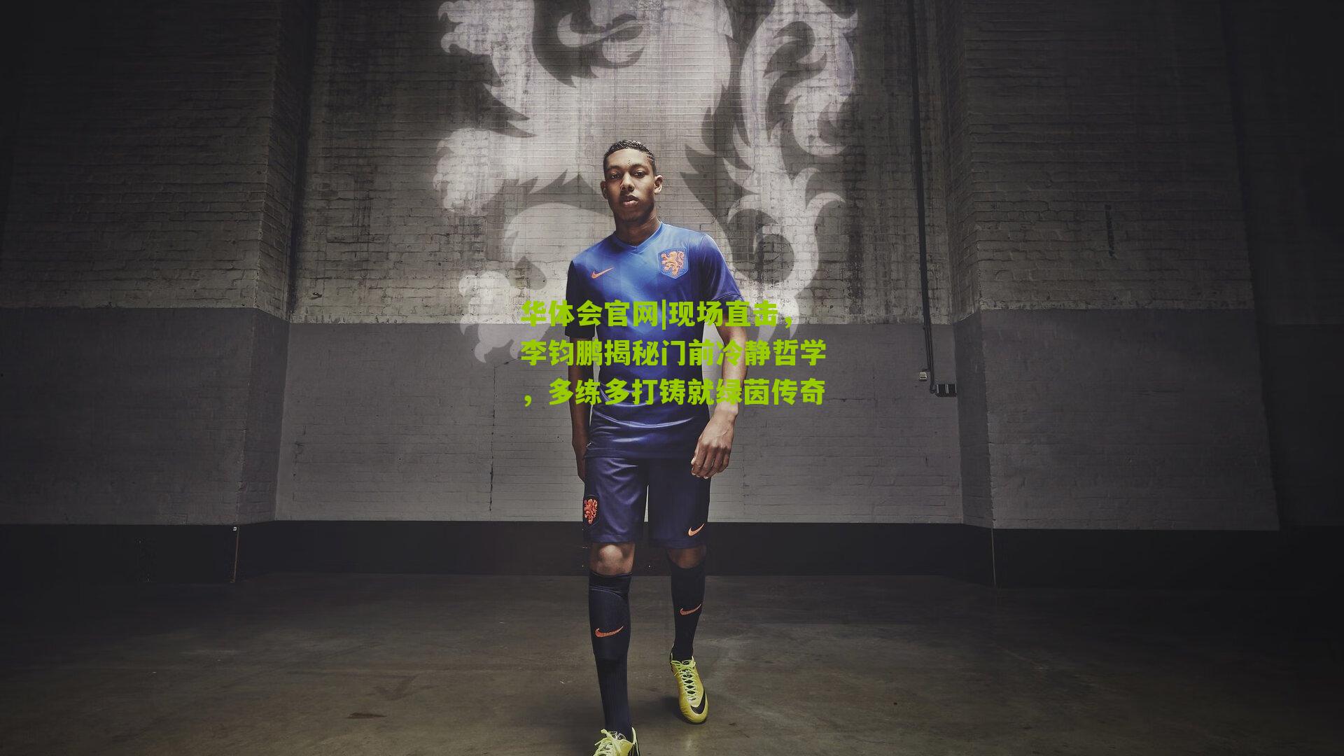 现场直击，李钧鹏揭秘门前冷静哲学，多练多打铸就绿茵传奇