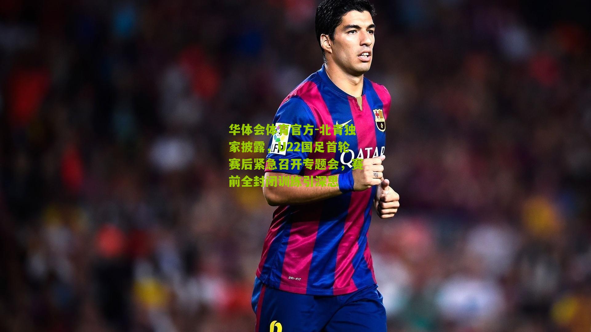 华体会体育官方-北青独家披露，U22国足首轮赛后紧急召开专题会，赛前全封闭训练引深思