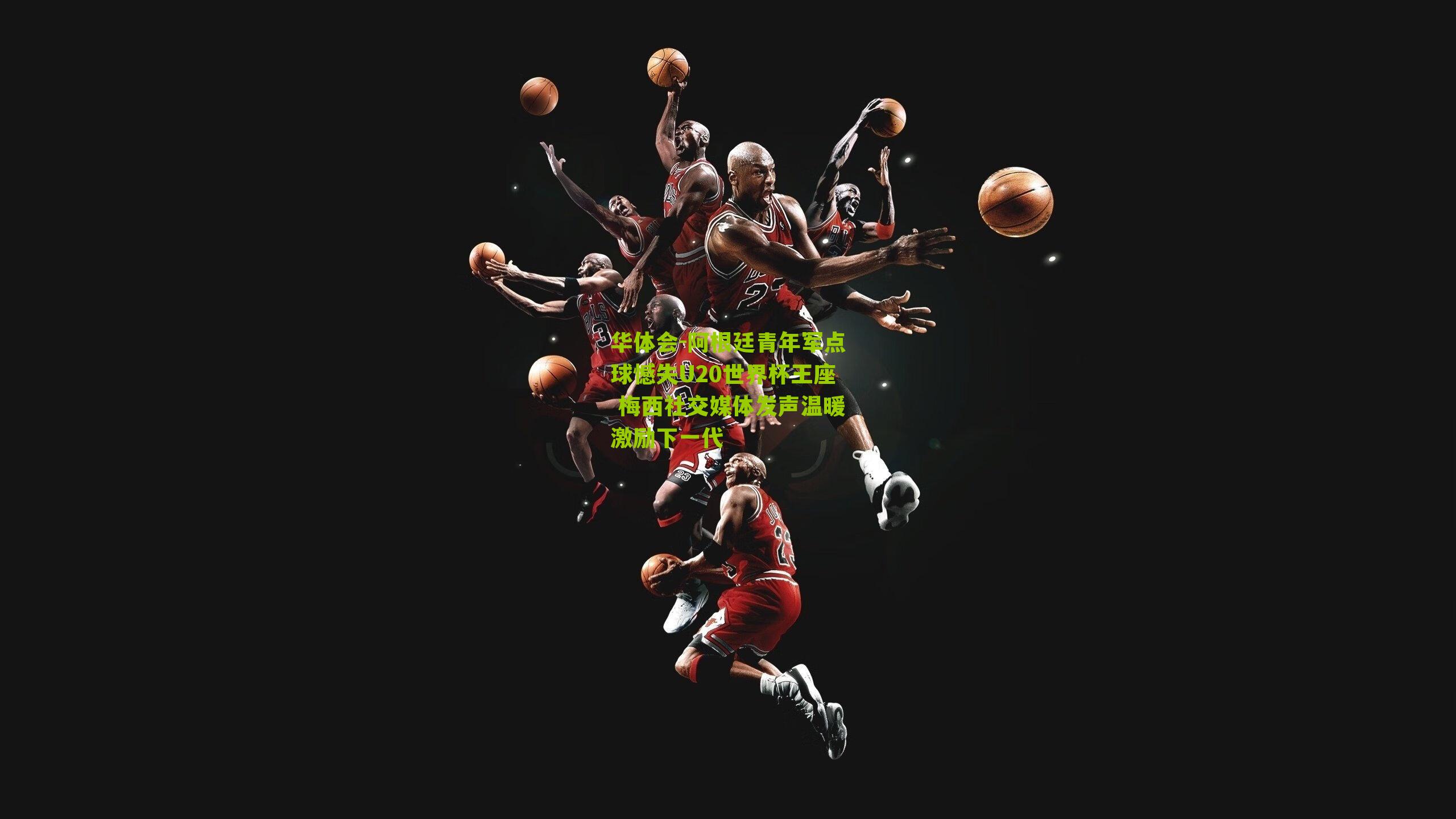 华体会-阿根廷青年军点球憾失U20世界杯王座 梅西社交媒体发声温暖激励下一代