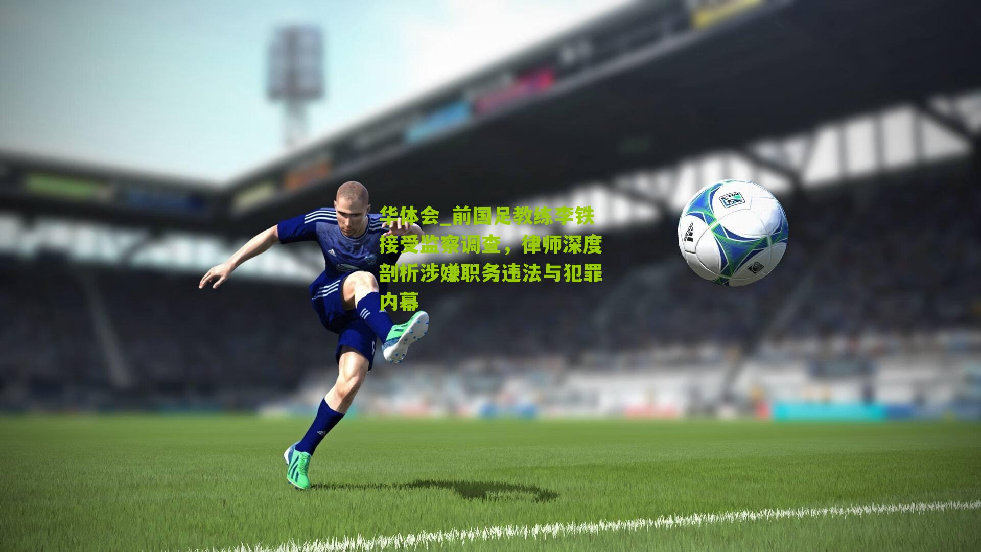 前国足教练李铁接受监察调查,律师深度剖析涉嫌职务违法与犯罪内幕