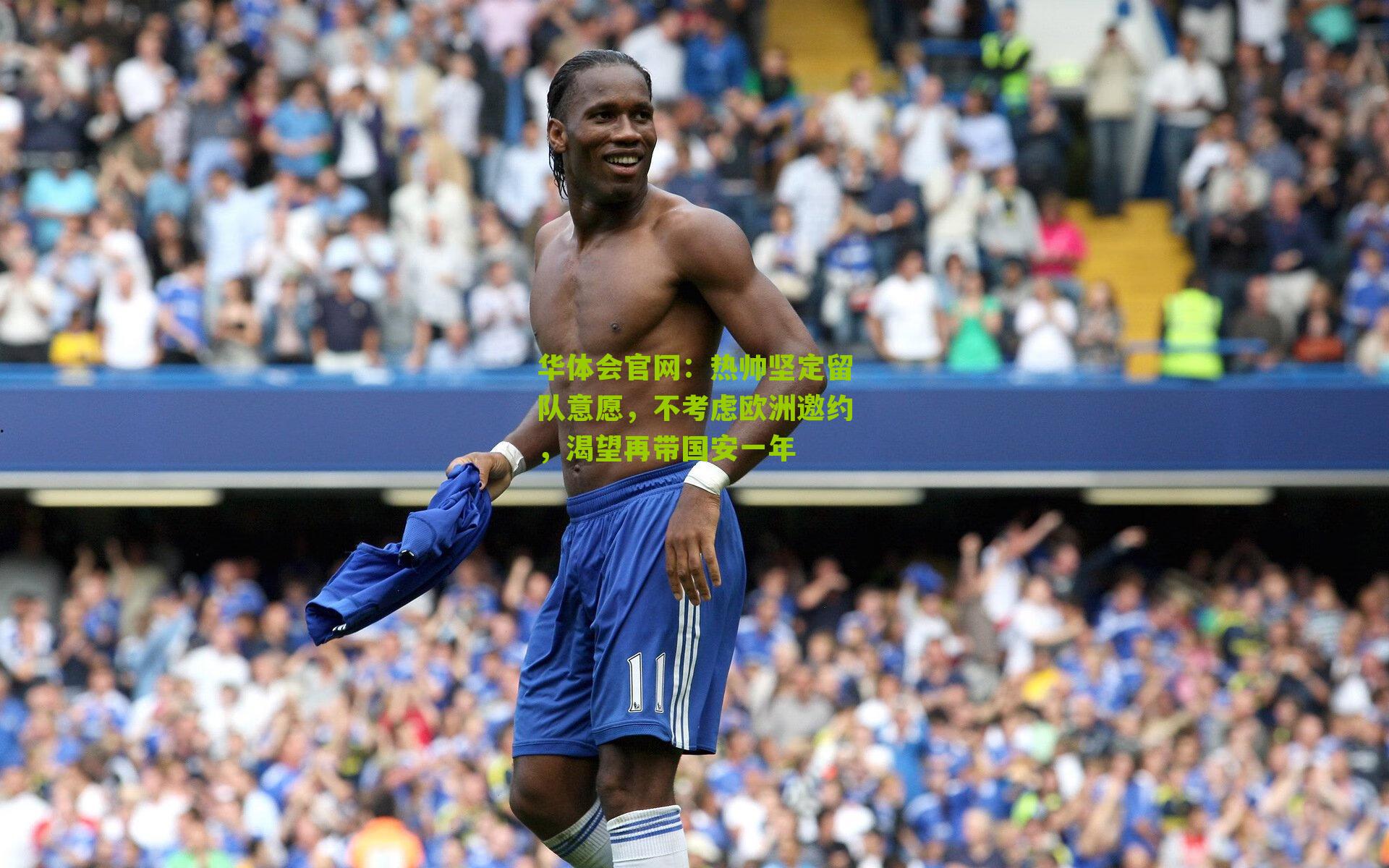 热帅坚定留队意愿，不考虑欧洲邀约，渴望再带国安一年