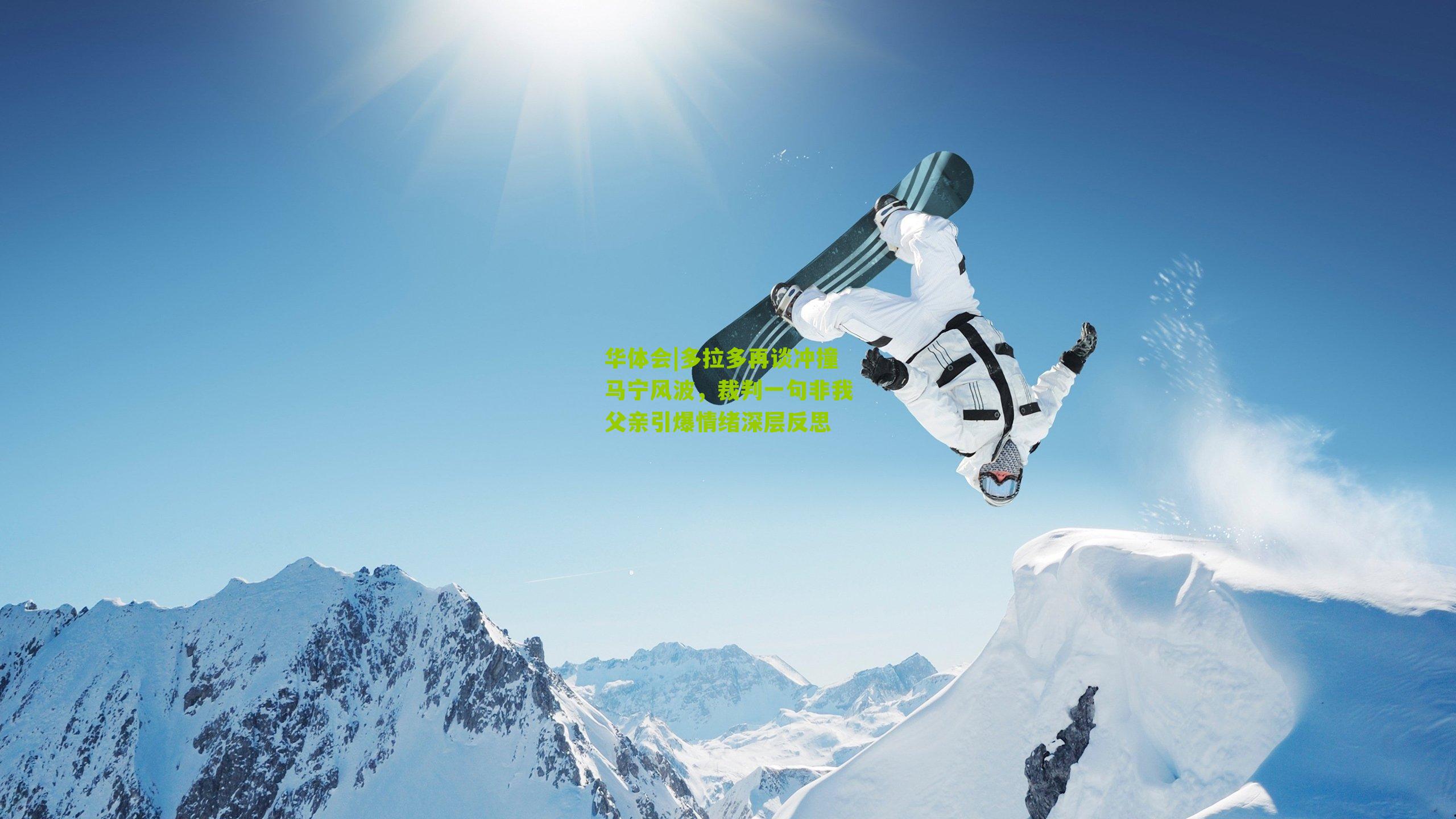 多拉多再谈冲撞马宁风波，裁判一句非我父亲引爆情绪深层反思