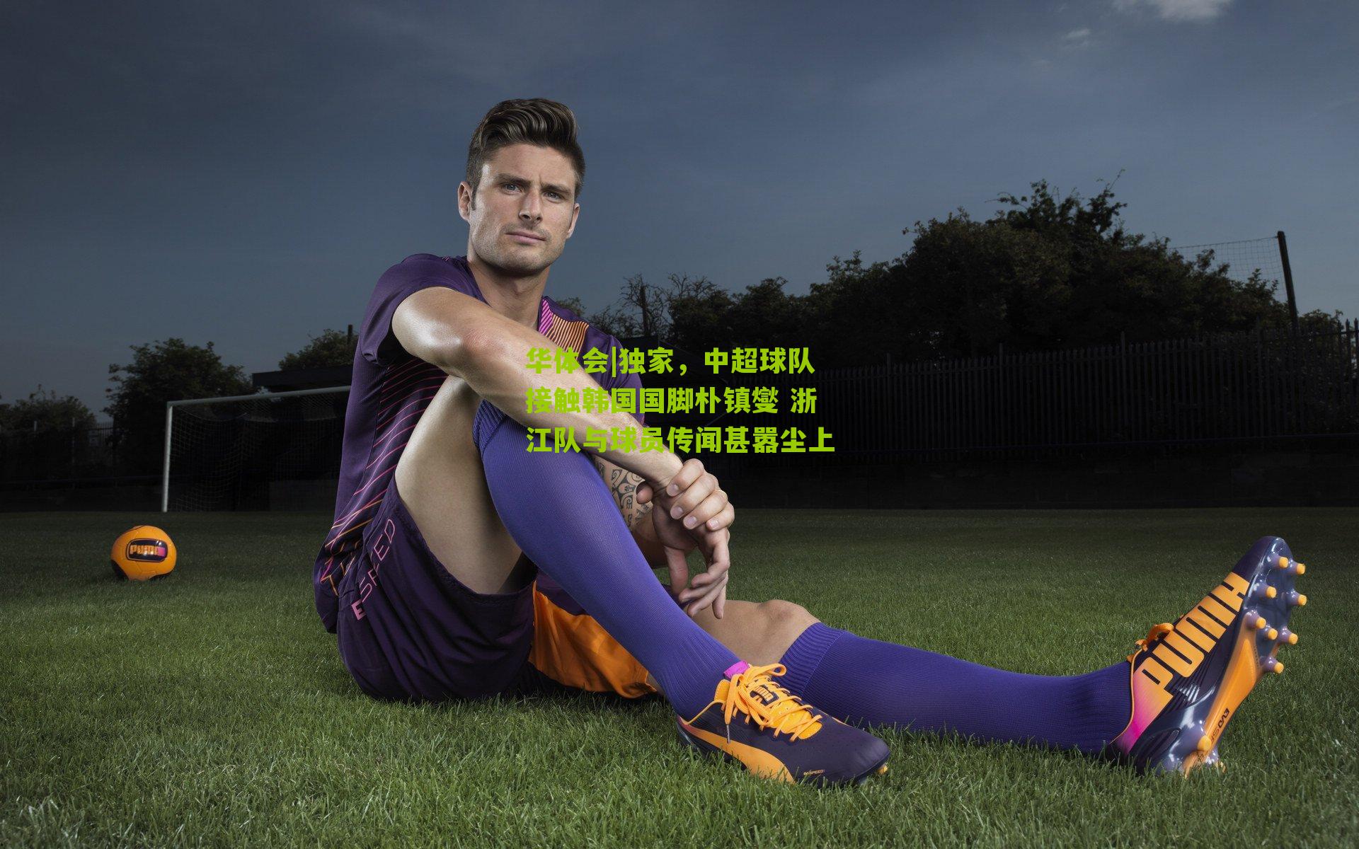 华体会|独家，中超球队接触韩国国脚朴镇燮 浙江队与球员传闻甚嚣尘上