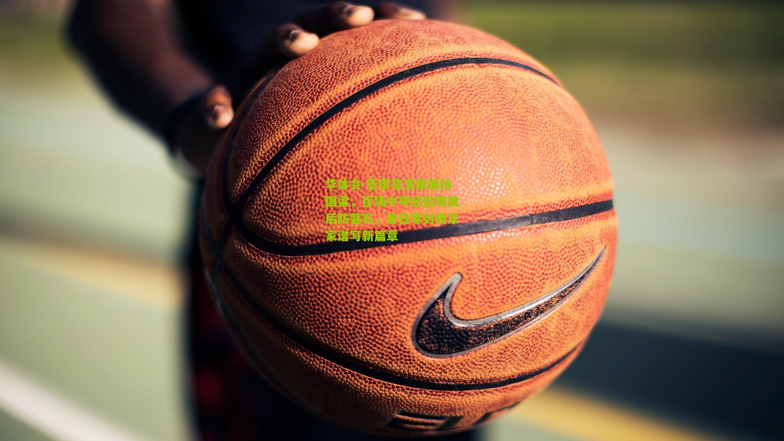 亚泰官宣新援孙国梁，百场中甲经验铸就后防磐石，昔日零封现东家谱写新篇章