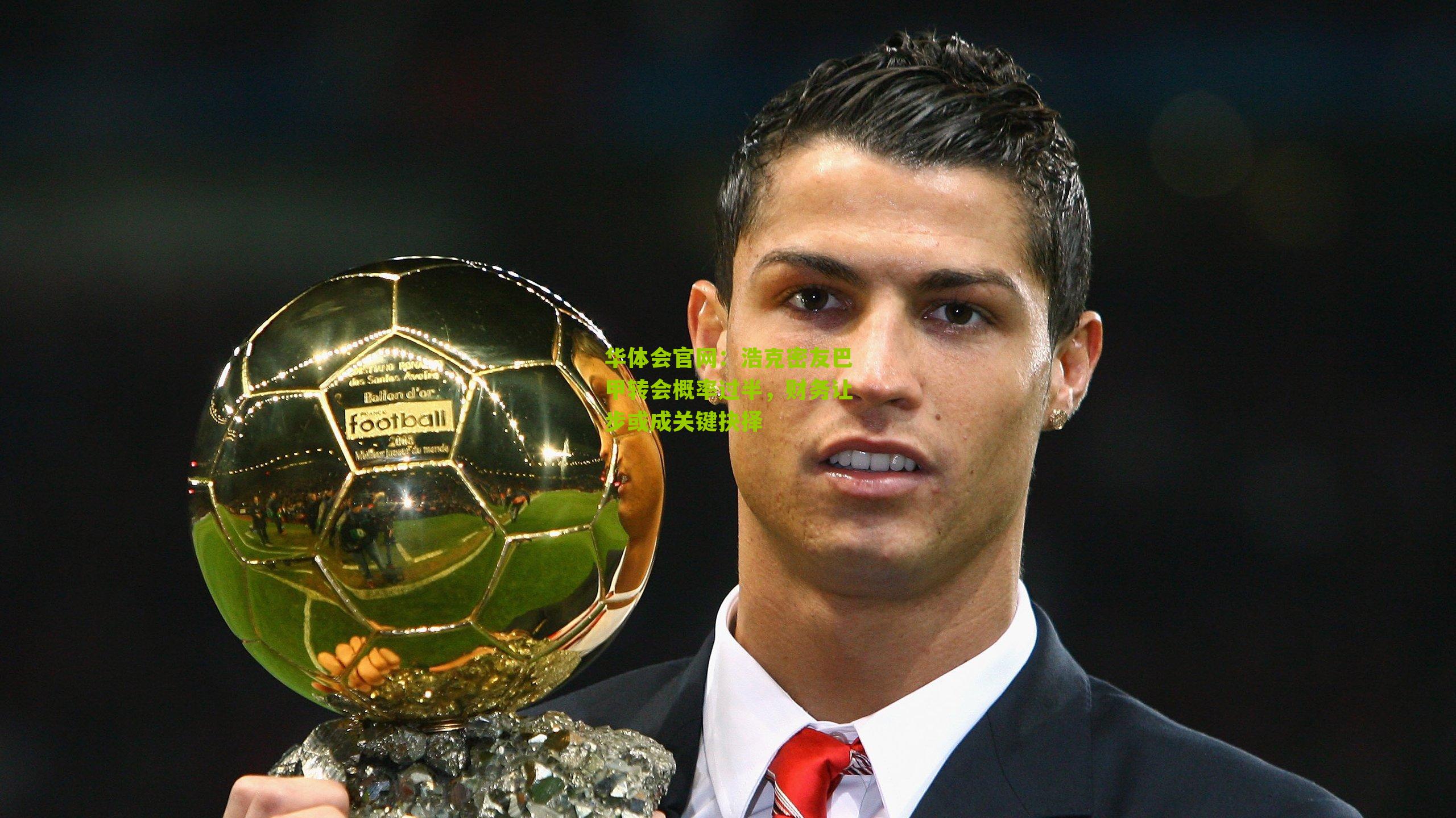 浩克密友巴甲转会概率过半，财务让步或成关键抉择